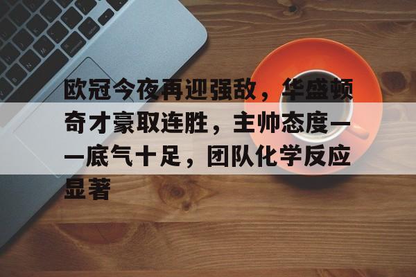 英雄联盟投注赔率-欧冠今夜再迎强敌，华盛顿奇才豪取连胜，主帅态度——底气十足，团队化学反应显著的简单介绍