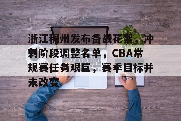 电竞竞猜-浙江稠州发布备战花絮，冲刺阶段调整名单，CBA常规赛任务艰巨，赛季目标并未改变的简单介绍